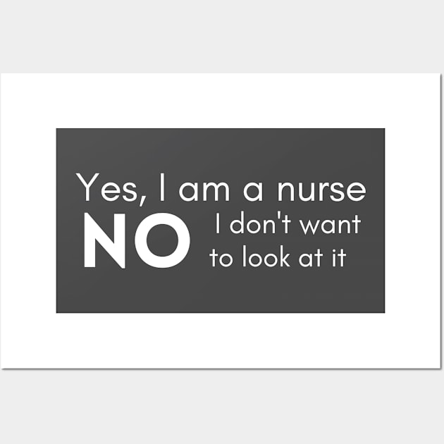 yes I am a nurse no I don't want to look at it Wall Art by BalmyBell